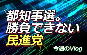 【Vlog】都知事選。勝負できない民進党