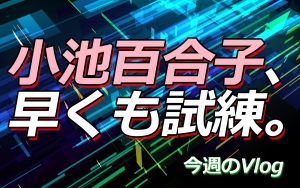 【Vlog】小池百合子、早くも試練